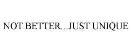 NOT BETTER...JUST UNIQUE trademark