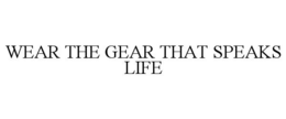 WEAR THE GEAR THAT SPEAKS LIFE trademark