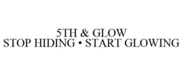 5TH & GLOW STOP HIDING - START GLOWING trademark