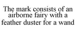 THE MARK CONSISTS OF AN AIRBORNE FAIRY WITH A FEATHER DUSTER FOR A WAND trademark