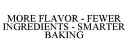 MORE FLAVOR - FEWER INGREDIENTS - SMARTER BAKING trademark
