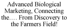 ADVANCED BIOLOGICAL MARKETING, CONNECTING THE.... FROM DISCOVERY TO THE FARMERS FIELD! trademark