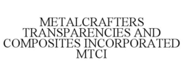 METALCRAFTERS TRANSPARENCIES AND COMPOSITES INCORPORATED MTCI trademark