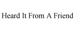 HEARD IT FROM A FRIEND trademark