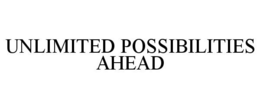 UNLIMITED POSSIBILITIES AHEAD trademark