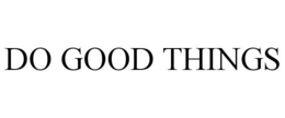 DO GOOD THINGS trademark