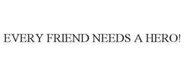 EVERY FRIEND NEEDS A HERO! trademark