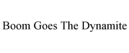 BOOM GOES THE DYNAMITE trademark