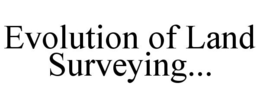 EVOLUTION OF LAND SURVEYING... trademark