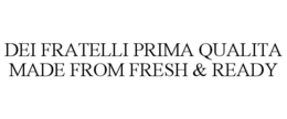 DEI FRATELLI PRIMA QUALITA MADE FROM FRESH & READY trademark
