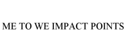 ME TO WE IMPACT POINTS trademark