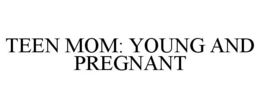 TEEN MOM: YOUNG AND PREGNANT trademark
