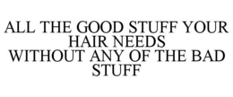ALL THE GOOD STUFF YOUR HAIR NEEDS WITHOUT ANY OF THE BAD STUFF trademark
