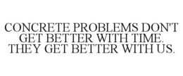 CONCRETE PROBLEMS DON'T GET BETTER WITHTIME. THEY GET BETTER WITH US. trademark