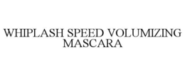 WHIPLASH SPEED VOLUMIZING MASCARA trademark