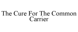 THE CURE FOR THE COMMON CARRIER trademark