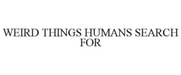 WEIRD THINGS HUMANS SEARCH FOR trademark