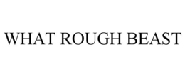WHAT ROUGH BEAST trademark