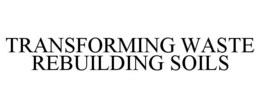 TRANSFORMING WASTE REBUILDING SOILS trademark