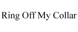 RING OFF MY COLLAR trademark