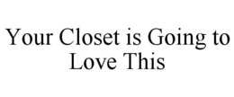 YOUR CLOSET IS GOING TO LOVE THIS trademark