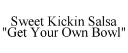 SWEET KICKIN SALSA "GET YOUR OWN BOWL" trademark