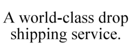 A WORLD-CLASS DROP SHIPPING SERVICE. trademark