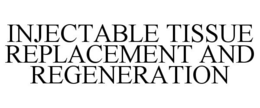 INJECTABLE TISSUE REPLACEMENT AND REGENERATION trademark
