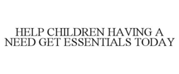 HELP CHILDREN HAVING A NEED GET ESSENTIALS TODAY trademark