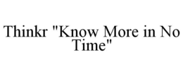 THINKR "KNOW MORE IN NO TIME" trademark