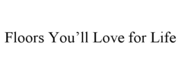 FLOORS YOU'LL LOVE FOR LIFE trademark