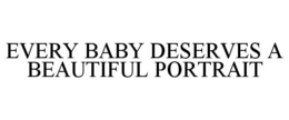 EVERY BABY DESERVES A BEAUTIFUL PORTRAIT trademark