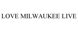 LOVE MILWAUKEE LIVE trademark