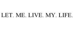 LET. ME. LIVE. MY. LIFE. trademark