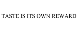 TASTE IS ITS OWN REWARD trademark