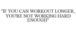 "IF YOU CAN WORKOUT LONGER, YOU'RE NOT WORKING HARD ENOUGH" trademark
