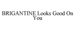 BRIGANTINE LOOKS GOOD ON YOU trademark