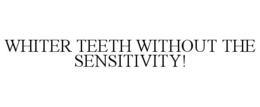 WHITER TEETH WITHOUT THE SENSITIVITY! trademark