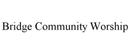 BRIDGE COMMUNITY WORSHIP trademark