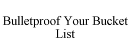 BULLETPROOF YOUR BUCKET LIST trademark
