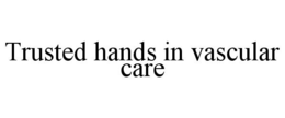 TRUSTED HANDS IN VASCULAR CARE trademark