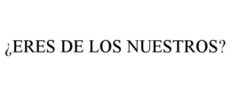 ¿ERES DE LOS NUESTROS? trademark