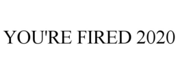 YOU'RE FIRED 2020 trademark