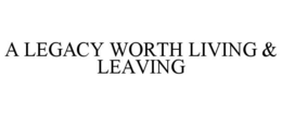 A LEGACY WORTH LIVING & LEAVING trademark