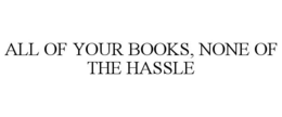 ALL OF YOUR BOOKS, NONE OF THE HASSLE trademark