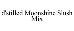 D'STILLED MOONSHINE SLUSH MIX trademark