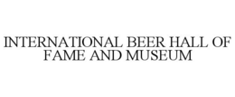 INTERNATIONAL BEER HALL OF FAME AND MUSEUM trademark