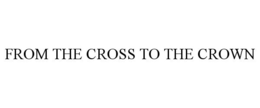 FROM THE CROSS TO THE CROWN trademark