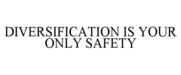 DIVERSIFICATION IS YOUR ONLY SAFETY trademark