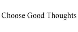 CHOOSE GOOD THOUGHTS trademark
